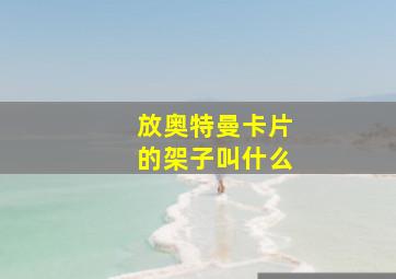 放奥特曼卡片的架子叫什么