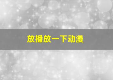 放播放一下动漫