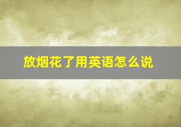 放烟花了用英语怎么说