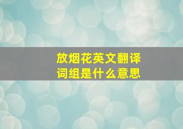 放烟花英文翻译词组是什么意思