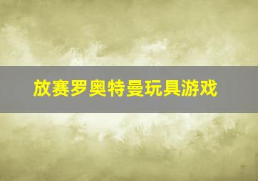 放赛罗奥特曼玩具游戏