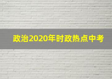 政治2020年时政热点中考