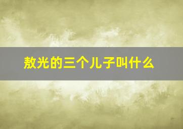 敖光的三个儿子叫什么