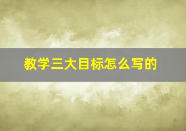 教学三大目标怎么写的