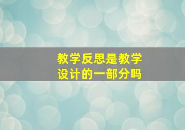 教学反思是教学设计的一部分吗