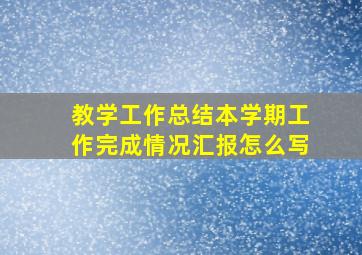 教学工作总结本学期工作完成情况汇报怎么写