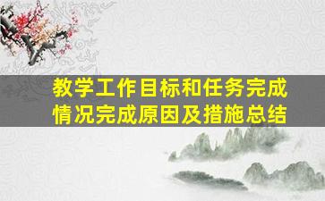 教学工作目标和任务完成情况完成原因及措施总结