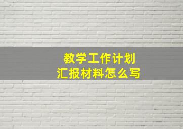 教学工作计划汇报材料怎么写