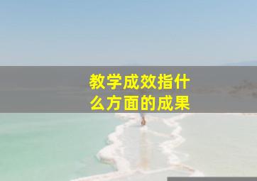 教学成效指什么方面的成果