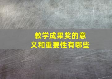 教学成果奖的意义和重要性有哪些