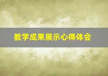 教学成果展示心得体会