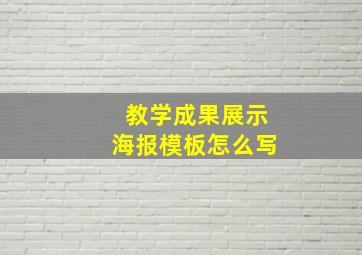 教学成果展示海报模板怎么写