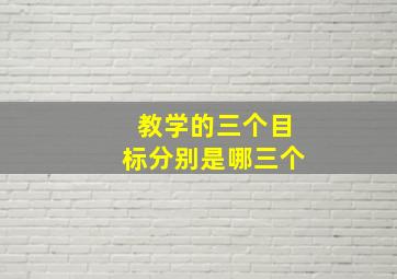 教学的三个目标分别是哪三个