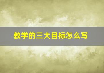 教学的三大目标怎么写