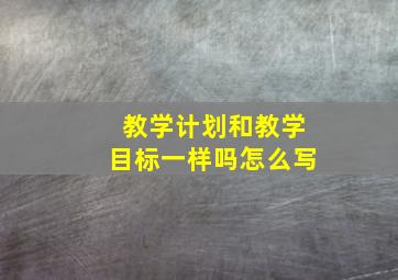 教学计划和教学目标一样吗怎么写