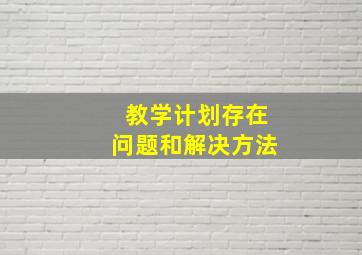 教学计划存在问题和解决方法