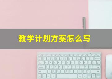 教学计划方案怎么写