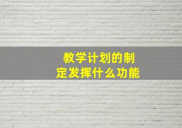 教学计划的制定发挥什么功能