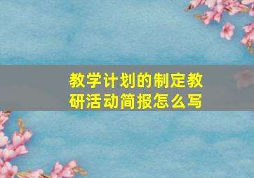 教学计划的制定教研活动简报怎么写