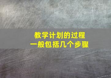 教学计划的过程一般包括几个步骤