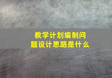 教学计划编制问题设计思路是什么