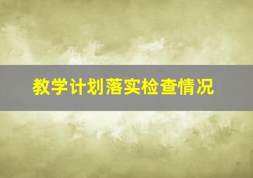 教学计划落实检查情况