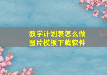 教学计划表怎么做图片模板下载软件