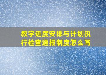 教学进度安排与计划执行检查通报制度怎么写