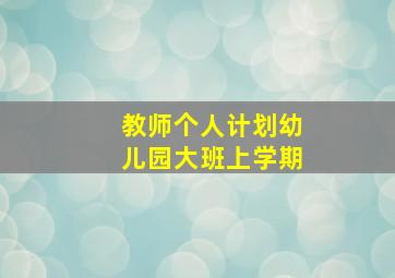 教师个人计划幼儿园大班上学期