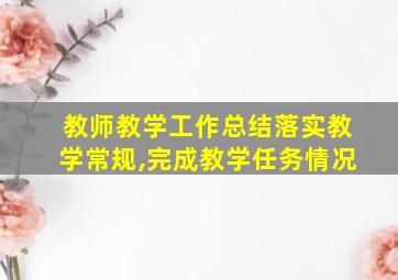 教师教学工作总结落实教学常规,完成教学任务情况