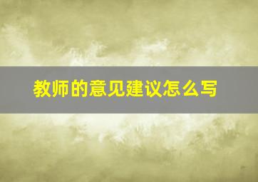 教师的意见建议怎么写