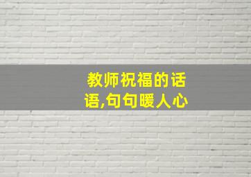 教师祝福的话语,句句暖人心