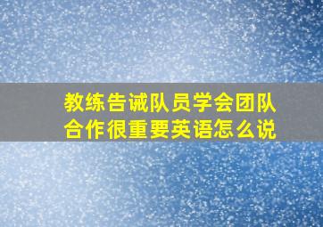 教练告诫队员学会团队合作很重要英语怎么说