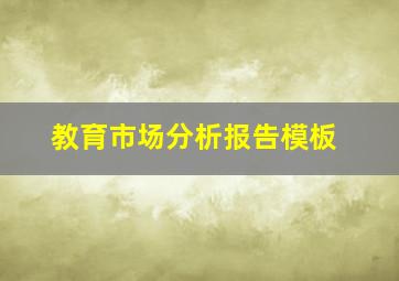 教育市场分析报告模板