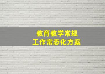 教育教学常规工作常态化方案