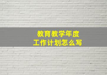 教育教学年度工作计划怎么写