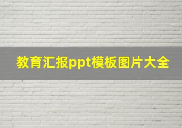 教育汇报ppt模板图片大全