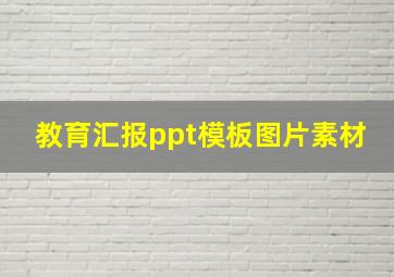 教育汇报ppt模板图片素材