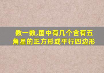 数一数,图中有几个含有五角星的正方形或平行四边形