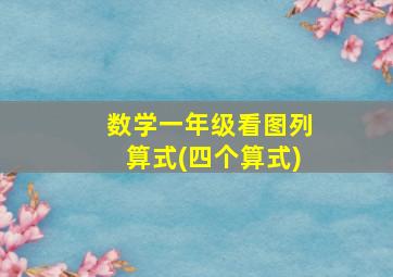 数学一年级看图列算式(四个算式)