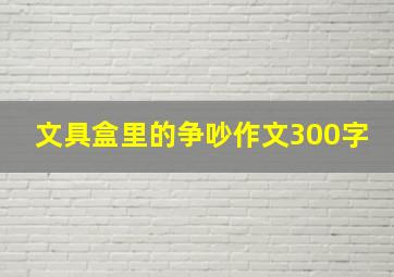 文具盒里的争吵作文300字