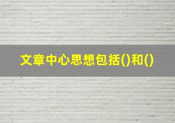 文章中心思想包括()和()