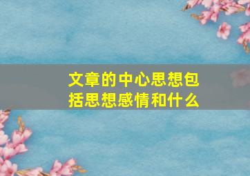 文章的中心思想包括思想感情和什么