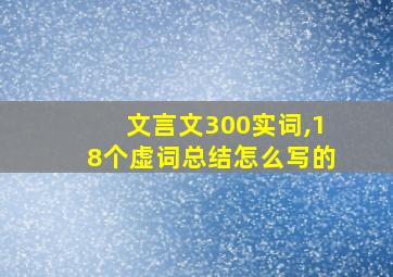 文言文300实词,18个虚词总结怎么写的