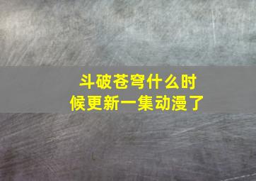 斗破苍穹什么时候更新一集动漫了