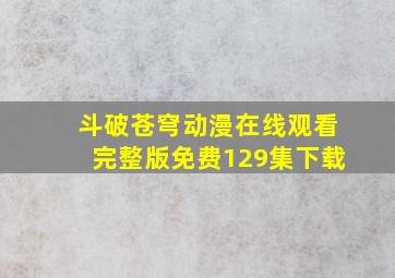 斗破苍穹动漫在线观看完整版免费129集下载