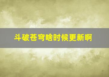 斗破苍穹啥时候更新啊