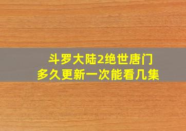 斗罗大陆2绝世唐门多久更新一次能看几集