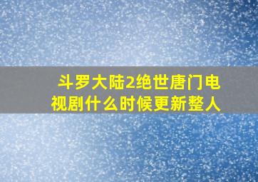 斗罗大陆2绝世唐门电视剧什么时候更新整人