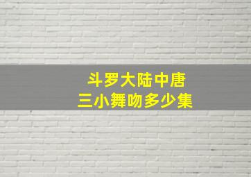 斗罗大陆中唐三小舞吻多少集